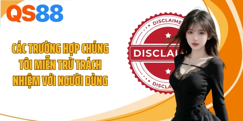 Các trường hợp chúng tôi miễn trừ trách nhiệm với người dùng