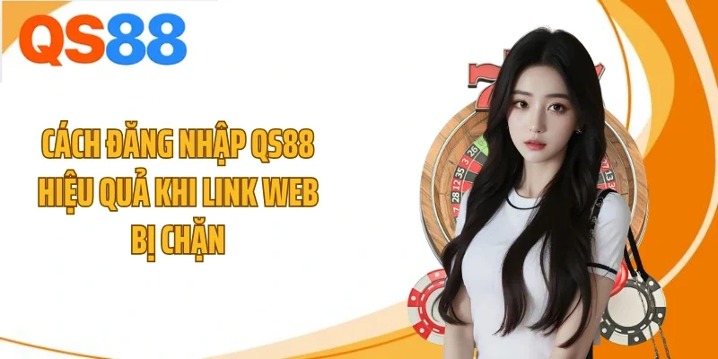 Cách đăng nhập QS88 hiệu quả khi link web bị chặn