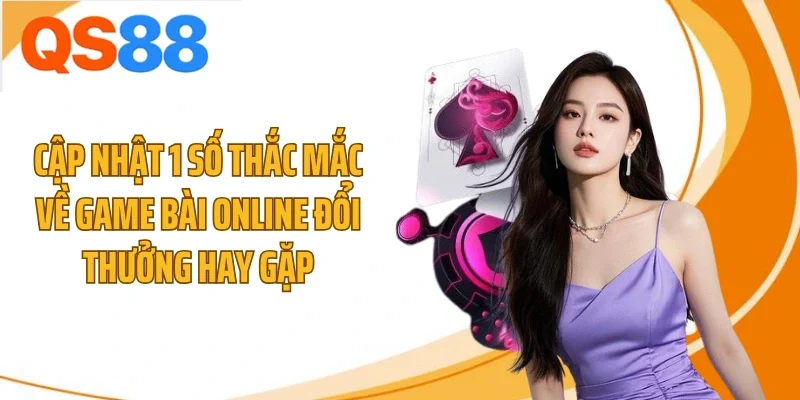 Cập nhật 1 số thắc mắc về game bài online đổi thưởng hay gặp