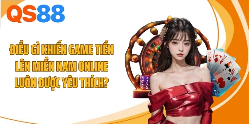 Điều gì khiến game tiến lên miền Nam online luôn được yêu thích?
