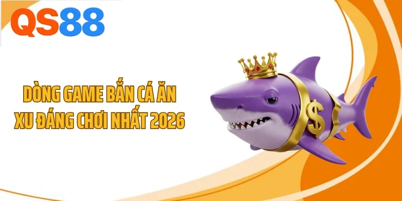 Dòng game bắn cá ăn xu đáng chơi nhất 2026
