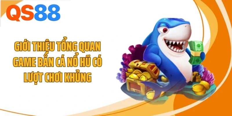 Giới thiệu tổng quan game bắn cá nổ hũ có lượt chơi khủng