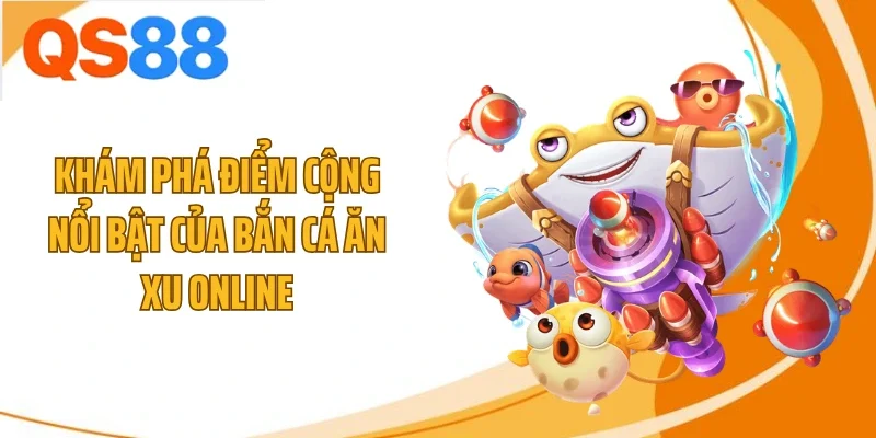 Khám phá điểm cộng nổi bật của bắn cá ăn xu online