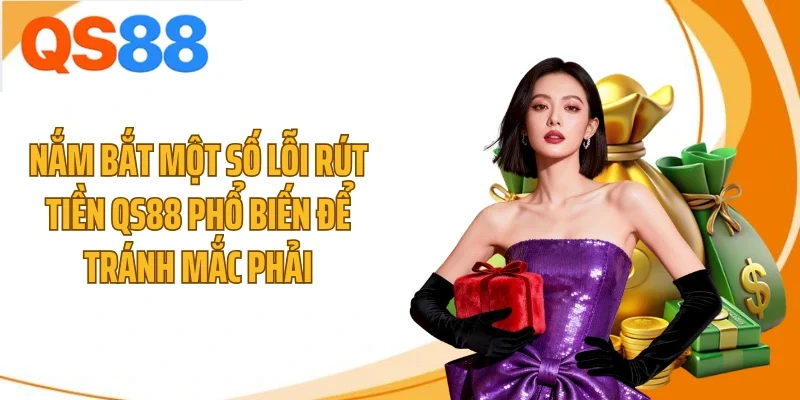 Nắm bắt một số lỗi rút tiền QS88 phổ biến để tránh mắc phải