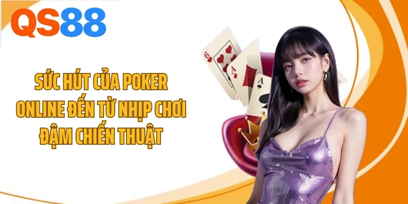 Sức hút của poker online đến từ nhịp chơi đậm chiến thuật