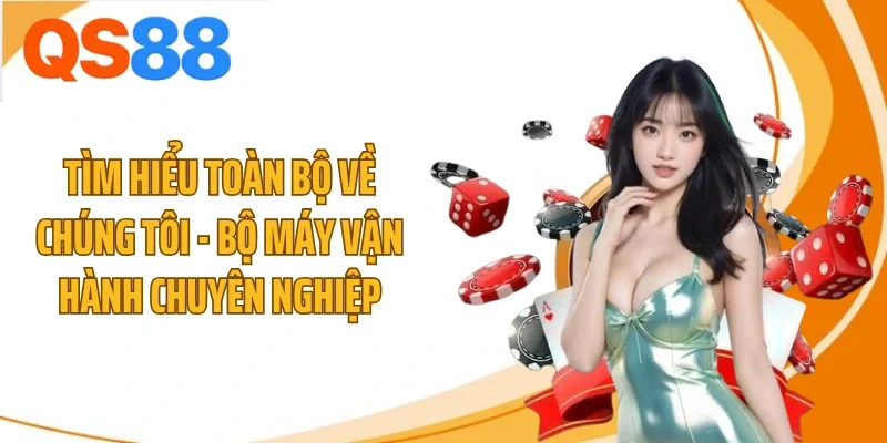 tim hieu toan bo ve chung toi bo may van hanh chuyen nghiep Tìm hiểu toàn bộ về chúng tôi - bộ máy vận hành chuyên nghiệp