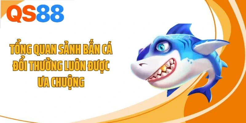Tổng quan sảnh bắn cá đổi thưởng luôn được ưa chuộng